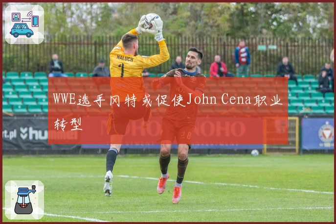 WWE选手冈特或促使John Cena职业转型