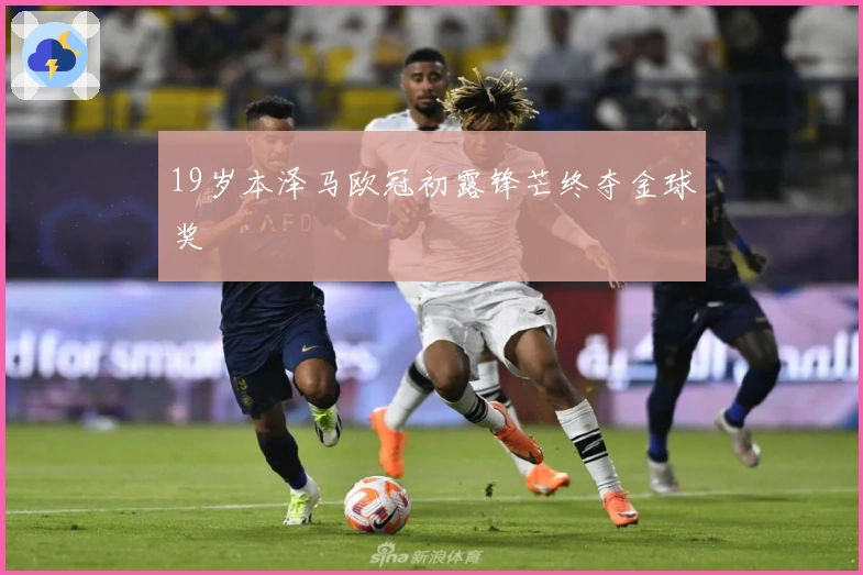 19岁本泽马欧冠初露锋芒终夺金球奖