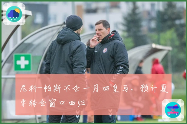 尼科-帕斯不会一月回皇马，预计夏季转会窗口回归