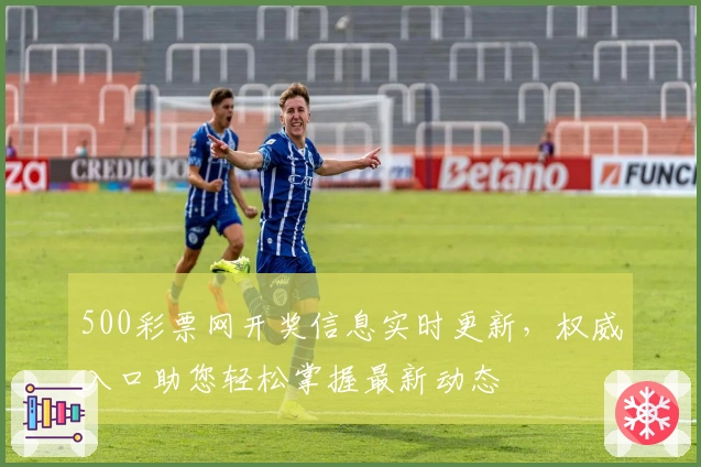 500彩票网开奖信息实时更新，权威入口助您轻松掌握最新动态