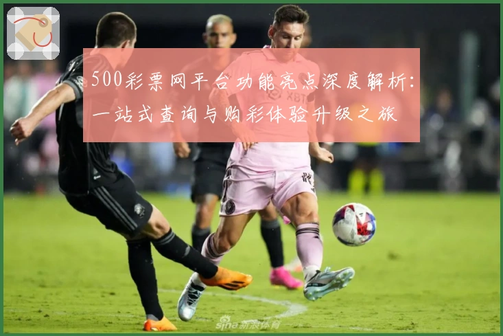 500彩票网平台功能亮点深度解析：一站式查询与购彩体验升级之旅