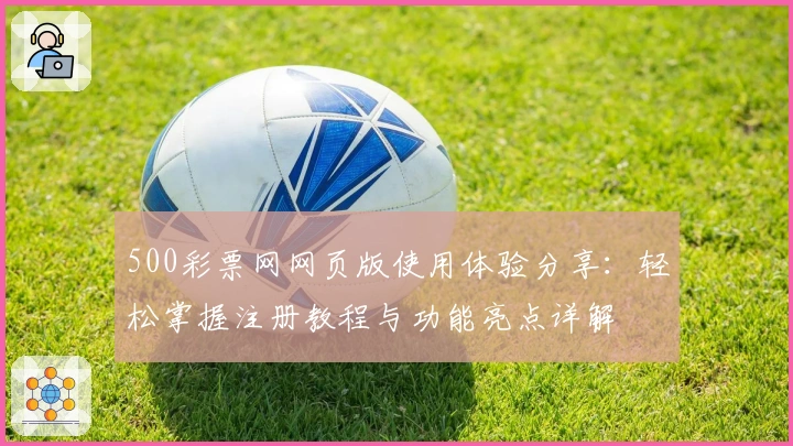 500彩票网网页版使用体验分享：轻松掌握注册教程与功能亮点详解