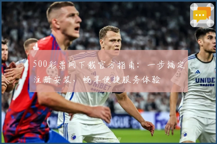 500彩票网下载官方指南：一步搞定注册安装，畅享便捷服务体验