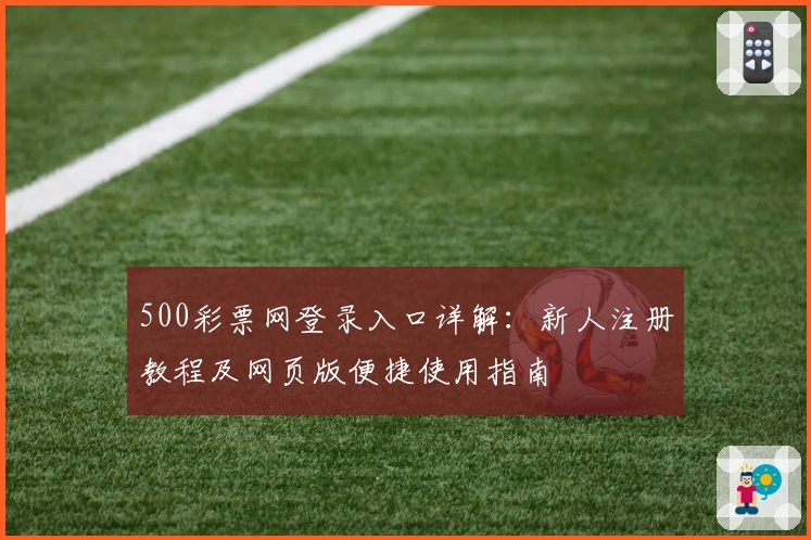 500彩票网登录入口详解:新人注册教程及网页版便捷使用指南
