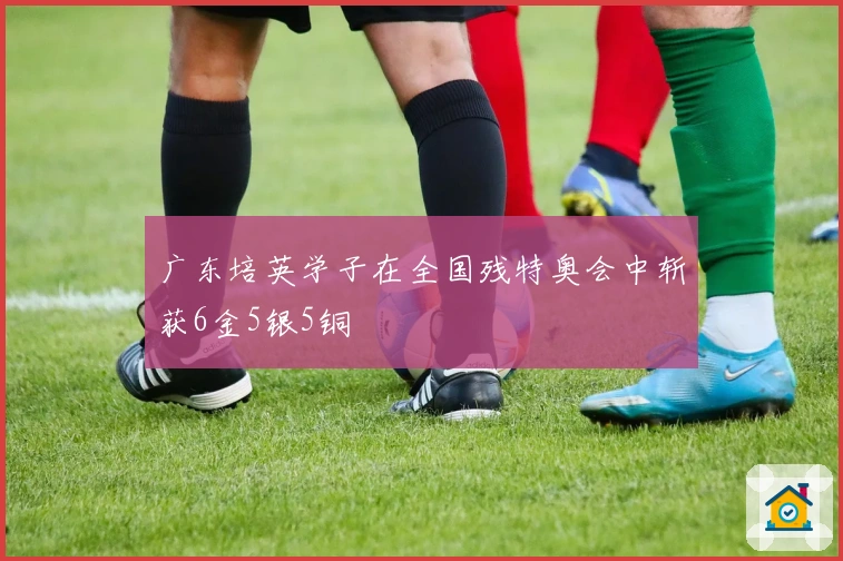 广东培英学子在全国残特奥会中斩获6金5银5铜