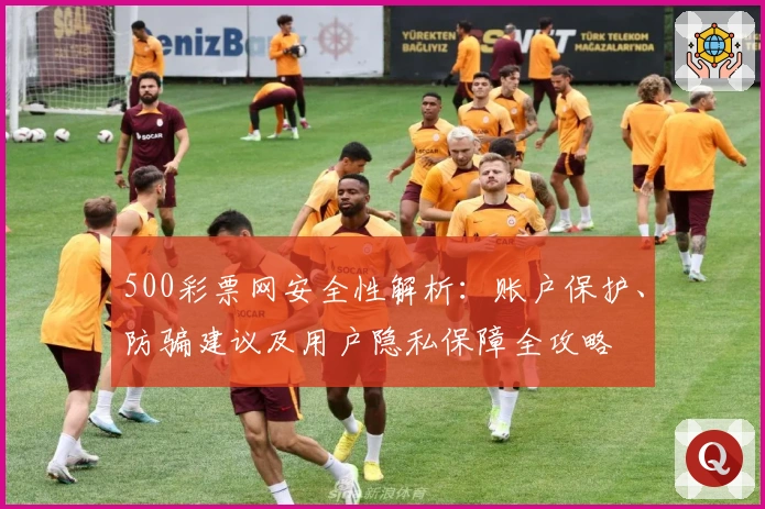 500彩票网安全性解析：账户保护、防骗建议及用户隐私保障全攻略