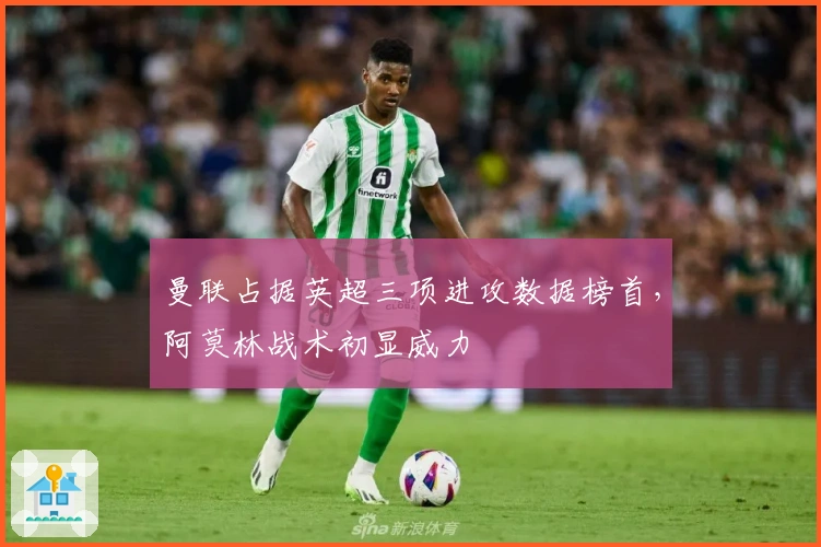 曼联占据英超三项进攻数据榜首，阿莫林战术初显威力