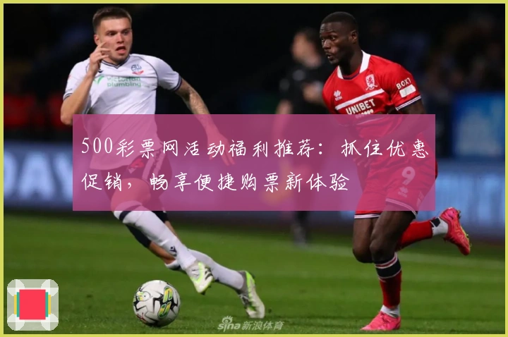 500彩票网活动福利推荐:抓住优惠促销,畅享便捷购票新体验