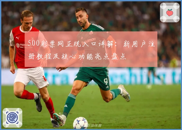 500彩票网正规入口详解：新用户注册教程及核心功能亮点盘点
