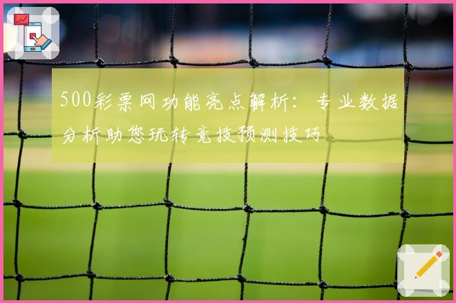 500彩票网功能亮点解析：专业数据分析助您玩转竞技预测技巧