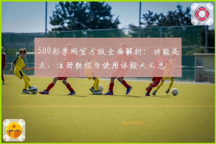 500彩票网官方版全面解析：功能亮点、注册教程与使用体验大汇总