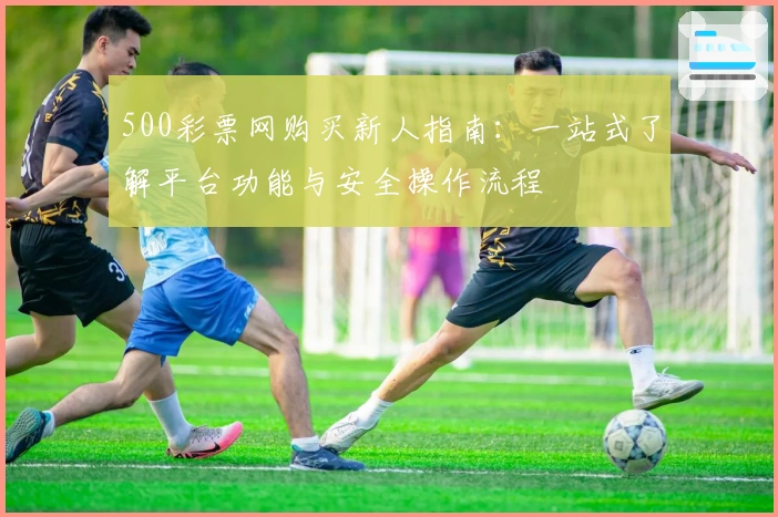 500彩票网购买新人指南：一站式了解平台功能与安全操作流程