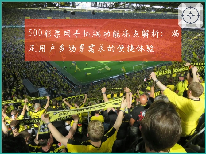500彩票网手机端功能亮点解析：满足用户多场景需求的便捷体验