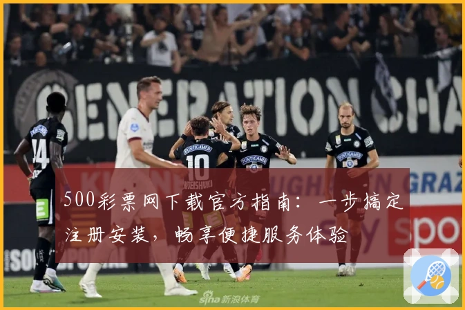 500彩票网下载官方指南：一步搞定注册安装，畅享便捷服务体验