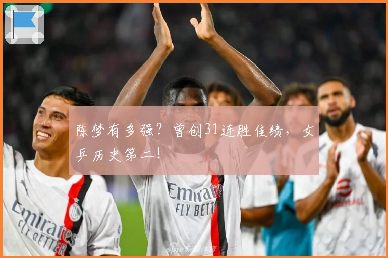 陈梦有多强？曾创31连胜佳绩，女乒历史第二！