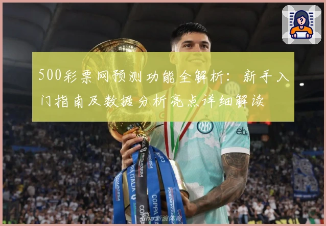 500彩票网预测功能全解析：新手入门指南及数据分析亮点详细解读