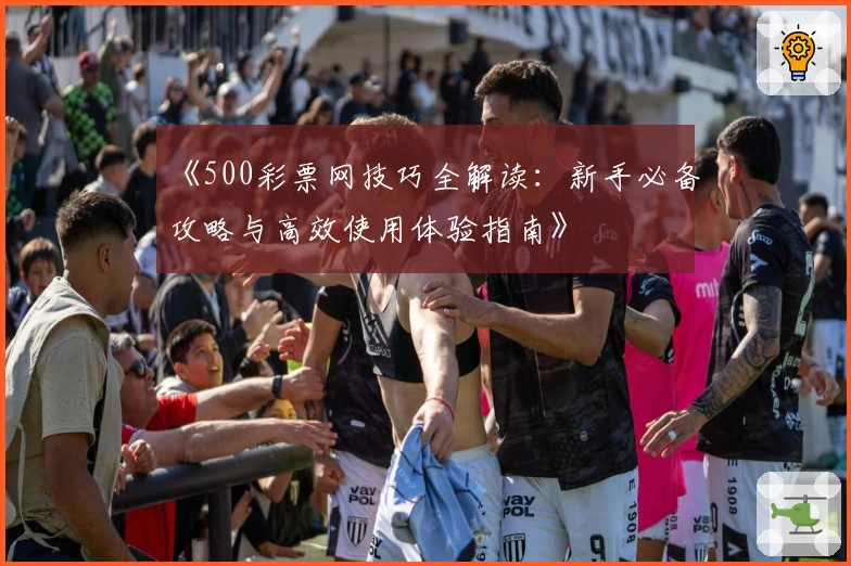 《500彩票网技巧全解读：新手必备攻略与高效使用体验指南》